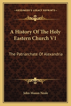 A History Of The Holy Eastern Church V1: The Patriarchate Of Alexandria