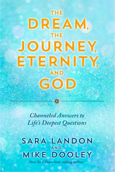 Hardcover The Dream, the Journey, Eternity, and God: Channeled Answers to Lifes Deepest Questions Book