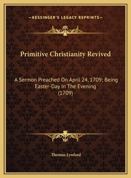 Hardcover Primitive Christianity Revived: A Sermon Preached On April 24, 1709; Being Easter-Day In The Evening (1709) Book
