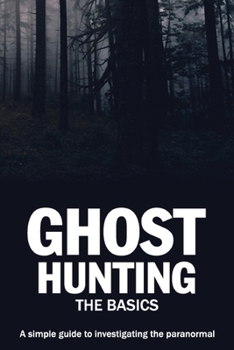 Paperback Ghost Hunting: The Basics: A simple guide to investigating the paranormal Book