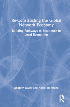 Hardcover Re-Constructing the Global Network Economy: Building Pathways to Resilience in Local Economies Book