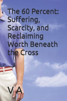 The 60 Percent: Suffering, Scarcity, and Reclaiming Worth Beneath the Cross