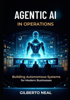 Agentic AI in Operations: Building Autonomous Systems for Modern Businesses