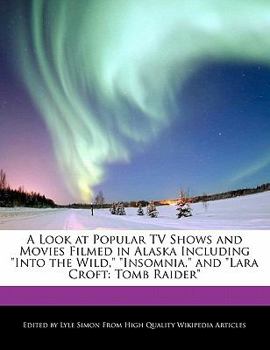 Paperback A Look at Popular TV Shows and Movies Filmed in Alaska Including Into the Wild, Insomnia, and Lara Croft: Tomb Raider Book