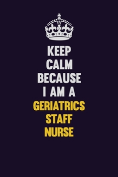 Paperback Keep Calm Because I Am A Geriatrics staff nurse: Motivational and inspirational career blank lined gift notebook with matte finish Book