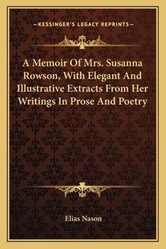 A Memoir of Mrs. Susanna Rowson: With Elegant and Illustrative Extracts From Her Writings in Prose and Poetry