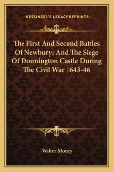 Paperback The First And Second Battles Of Newbury; And The Siege Of Donnington Castle During The Civil War 1643-46 Book