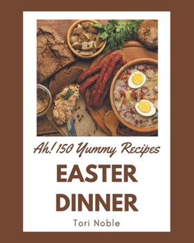 Paperback Ah! 150 Yummy Easter Dinner Recipes: Keep Calm and Try Yummy Easter Dinner Cookbook Book