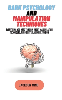 Paperback Dark Psychology and Manipulation Techniques: Everything you Need to know about Manipulation Techniques, Mind Control and Persuasion Book