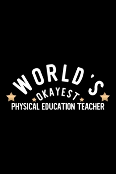 World's Okayest Physical Education Teacher: Nice Notebook for Physical Education Teacher Funny Christmas Gift Idea for Physical Education Teacher Physical Education Teacher Journal 100 pages 6x9 inche