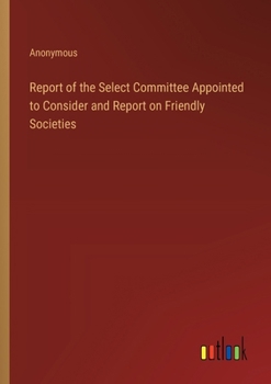 Paperback Report of the Select Committee Appointed to Consider and Report on Friendly Societies Book