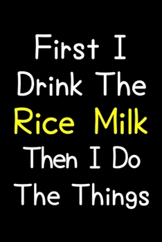 Paperback First I Drink The Rice Milk Then I Do The Things: Journal (Diary, Notebook) Gift For Rice Milk Lovers Book