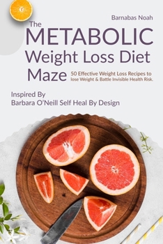 The Metabolic Weight Loss Diet Maze: 50 Effective Weight Loss Recipes to lose Weight and Battle Invisible Health Risk ...Inspired By Dr. Barbara O'Neill (Metabolic Maze)
