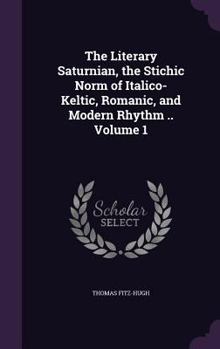 Hardcover The Literary Saturnian, the Stichic Norm of Italico-Keltic, Romanic, and Modern Rhythm .. Volume 1 Book