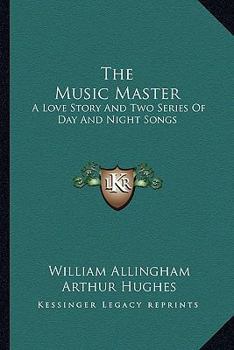 The Music Master, a Love Story: And Two Series of Day and Night Songs