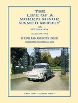 Paperback The Life of a Morris Minor Named Moggy: His Restoration (Resurrection) in England and Down Under on Emigration to Australia & Back Book