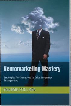 Neuromarketing Mastery: Strategies for Executives to Drive Consumer Engagement