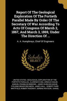 Paperback Report Of The Geological Exploration Of The Fortieth Parallel Made By Order Of The Secretary Of War According To Acts Of Congress Of Marsh 2, 1867, An Book