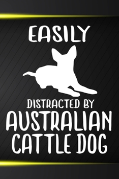 Easily Distracted By Australian Cattle Dog Notebook Journal: 110 Blank Lined Papers - 6x9 Personalized Customized Notebook Journal Gift For Australian Cattle Dog Puppy Owners and Lovers