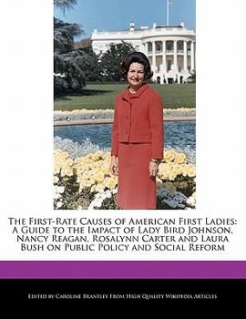 Paperback The First-Rate Causes of American First Ladies: A Guide to the Impact of Lady Bird Johnson, Nancy Reagan, Rosalynn Carter and Laura Bush on Public Pol Book