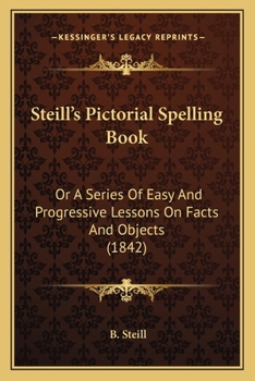 Paperback Steill's Pictorial Spelling Book: Or A Series Of Easy And Progressive Lessons On Facts And Objects (1842) Book