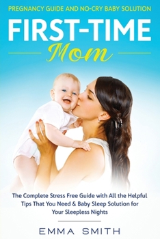 Paperback First-Time Mom: Pregnancy Guide and No-Cry Baby Solution: The complete stress free guide with all the helpful tips that you need & bab Book