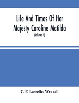 Paperback Life And Times Of Her Majesty Caroline Matilda, Queen Of Denmark And Norway, And Sister Of H. M. George Iii Of England, From Family Documents And Priv Book