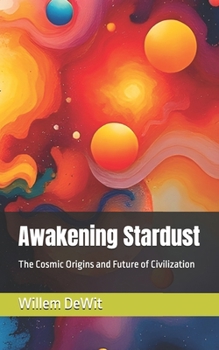 Awakening Stardust: The Cosmic Origins and Future of Civilization