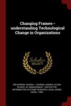 Changing Frames--Understanding Technological Change in Organizations - Primary Source Edition