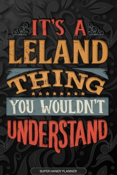 It's A Leland Thing You Wouldn't Understand: Leland Name Planner With Notebook Journal Calendar Personal Goals Password Manager & Much More, Perfect Gift For Leland