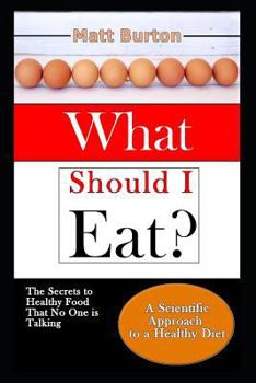 What Should I Eat?: The Secrets to Healthy Food That No One is Talking About and a Scientific Approach to a Healthy Diet