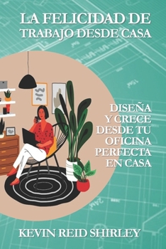 Paperback La felicidad de trabajo desde casa: Diseña y crece desde tu oficina perfecta en casa [Spanish] Book
