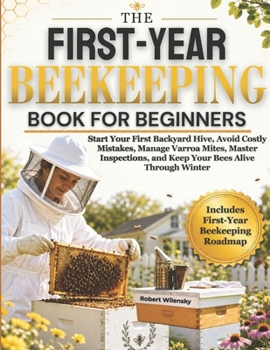 Paperback The First-Year Beekeeping Book for Beginners: Start Your First Backyard Hive, Avoid Costly Mistakes, Manage Varroa Mites, Master Inspections, and Keep Book
