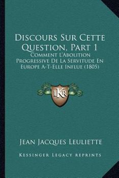 Paperback Discours Sur Cette Question, Part 1: Comment L'Abolition Progressive De La Servitude En Europe A-T-Elle Influe (1805) [French] Book
