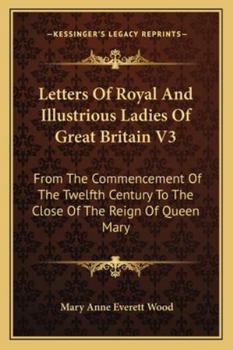 Paperback Letters Of Royal And Illustrious Ladies Of Great Britain V3: From The Commencement Of The Twelfth Century To The Close Of The Reign Of Queen Mary Book