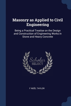 Paperback Masonry as Applied to Civil Engineering: Being a Practical Treatise on the Design and Construction of Engineering Works in Stone and Heavy Concrete Book