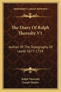 Paperback The Diary Of Ralph Thoresby V1: Author Of The Topography Of Leeds 1677-1724 Book