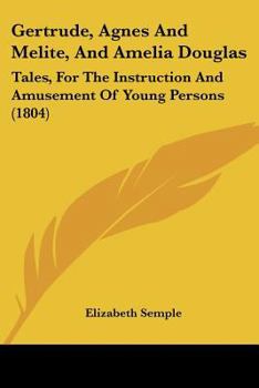 Paperback Gertrude, Agnes And Melite, And Amelia Douglas: Tales, For The Instruction And Amusement Of Young Persons (1804) Book