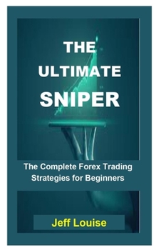 Paperback The Ultimate Sniper: The Ultimate Sniper: The Complete Forex Trading Strategies For Beginners Book