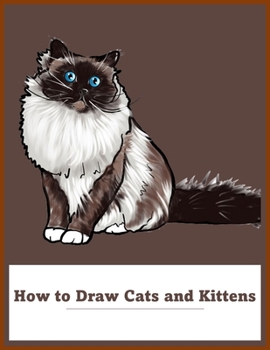How to Draw Cats and Kittens: How to Draw Cats, Dogs,The Step-by-Step Way to Draw Domestic Breeds, Wild Cats, Cuddly Kittens, and Famous Felines