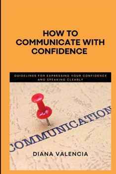 Paperback How to Communicate with Confidence: Guidelines for expressing your confidence and speaking clearly Book