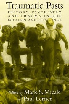 Traumatic Pasts: History, Psychiatry, and Trauma in the Modern Age, 1870-1930 - Book  of the Cambridge Studies in the History of Medicine