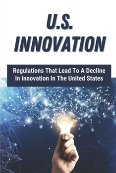 Paperback U.S. Innovation: Regulations That Lead To A Decline In Innovation In The United States: Slow-Motion Fall Of American Entrepreneurship Book