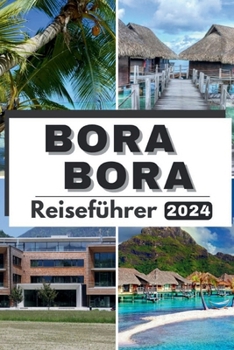 Paperback Bora Bora Reiseführer 2024: Paradise Explored: Ihr ultimativer Leitfaden zu Bora Boras verborgenen Schätzen, Kultur, Abenteuern und allem, was Sie [German] Book