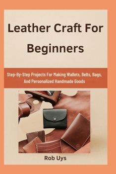 Paperback Leather Craft For Beginners: Step-By-Step Projects For Making Wallets, Belts, Bags, And Personalized Handmade Goods Book