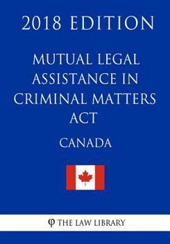Mutual Legal Assistance in Criminal Matters Act (Canada) - 2018 Edition