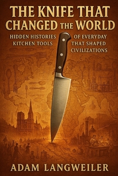 Paperback The Knife That Changed the World: Hidden Histories of Everyday Kitchen Tools That Shaped Civilizations Book