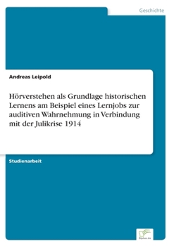 Paperback Hörverstehen als Grundlage historischen Lernens am Beispiel eines Lernjobs zur auditiven Wahrnehmung in Verbindung mit der Julikrise 1914 [German] Book