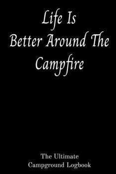 Paperback Life Is Better Around The Campfire The Ultimate Campground Logbook: 6 X 9 Campground Logbook for RVers log 75 different campgrounds Book