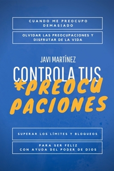 Paperback Controla tus Preocupaciones: Cuando me Preocupo demasiado ó Cómo suprimir las preocupaciones y Disfrutar de la Vida. Supera los límites y bloqueos [Spanish] Book